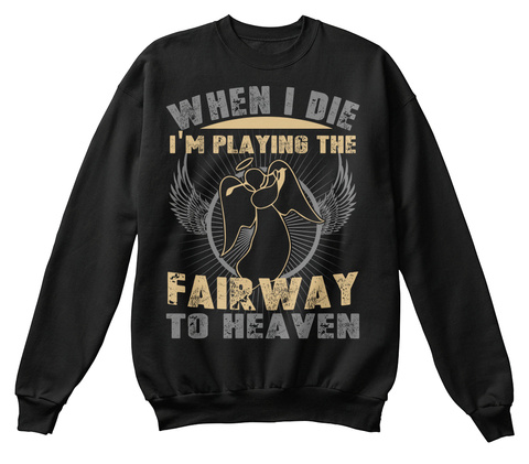 When I Die I'm Playing The Fairway To Heaven  Black T-Shirt Front