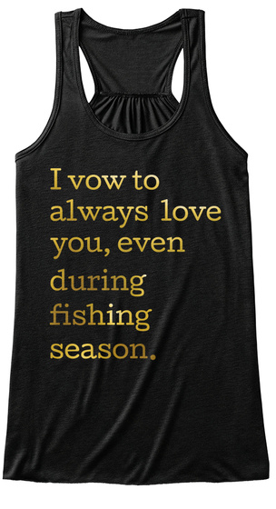 I Vow To Always Love You, Even During Fishing Season. Black T-Shirt Front