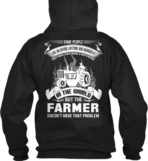 Farmer Some People Live An Entire Lifetime And Wonder If They Have Ever Made A Difference In The World But The Farmer... Black T-Shirt Back
