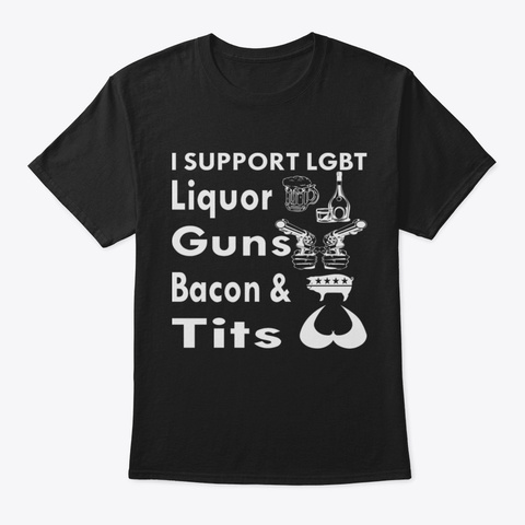 I Support Lgbt Liquor Guns Bacon & Tits  Black T-Shirt Front