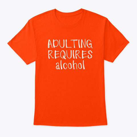 Adulting Requires Alcohol  Orange T-Shirt Front