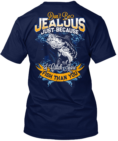 Don't Be Jealous Just Because I Catch More Fish Than You Navy T-Shirt Back