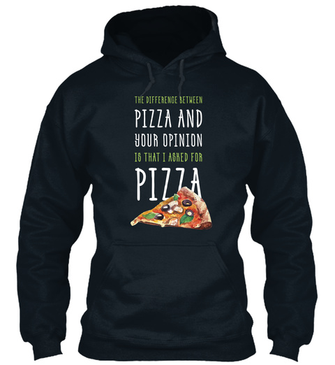 The Difference Between Pizza And Your Opinion Is That I Asked For Pizza French Navy T-Shirt Front