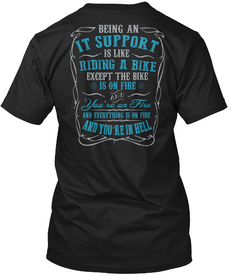 Being An It Support Is Like Riding A Bike Except The Bike Is On Fire And You're On Fire And Everything Is On Fire And... Black T-Shirt Back