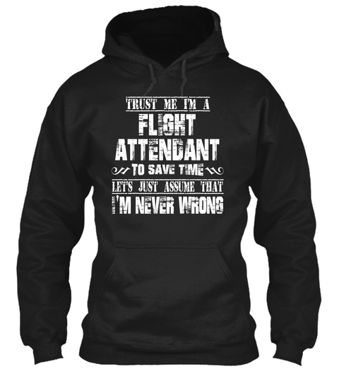 Trust Me I'm A Flight Attendant To Save Time Let's Just Assume That I'm Never Wrong Black T-Shirt Front