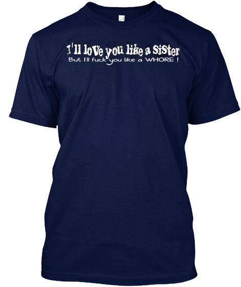 I'll Love You Like A Sister But I'll Fuck You Like A Whore ! Navy T-Shirt Front
