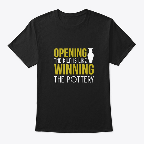 Opening Kiln Like Winning Pottery Funny Black T-Shirt Front