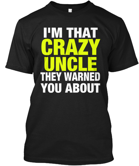 I'm That Crazy Uncle They Warned You About Black T-Shirt Front