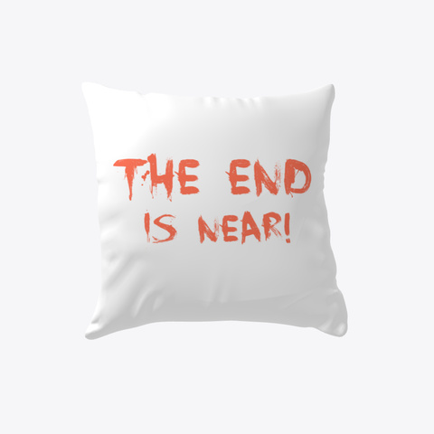 The End Is Near Funny Paranoia  White T-Shirt Front