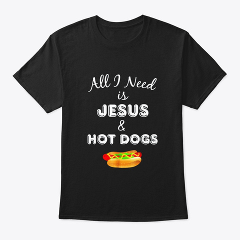 All I Need Is Jesus Hot Dogs Black T-Shirt Front