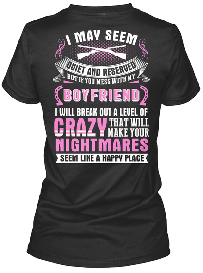  I May Seem Quiet And Reserved But If You Mess With My Boyfriend I Will Break Out A Level Of Crazy That Will Make... Black T-Shirt Back