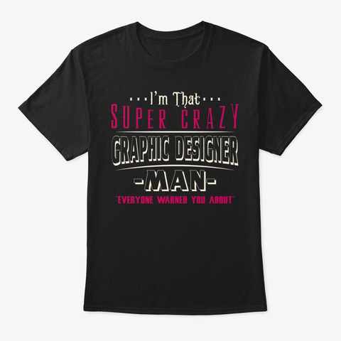 Super Crazy Graphic Designer Man Shirt Black T-Shirt Front