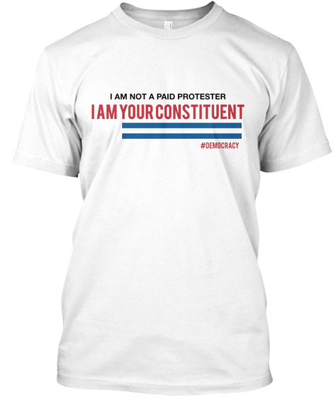 I Am Not A Paid Protester I Am Your Constituent #Democracy White T-Shirt Front
