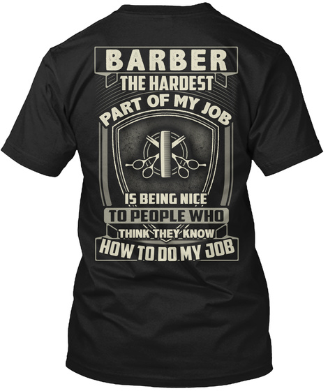 Barber The Hardest Part Of My Job Is Being Nice To People Who Think They Know How To Do My Job Black T-Shirt Back