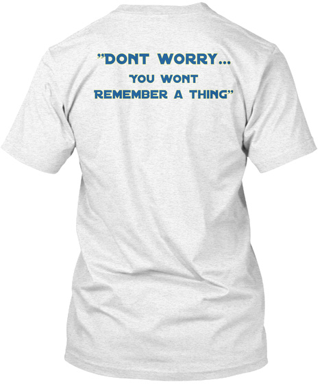 Don't Worry You Don't Remember A Thing Heather White T-Shirt Back