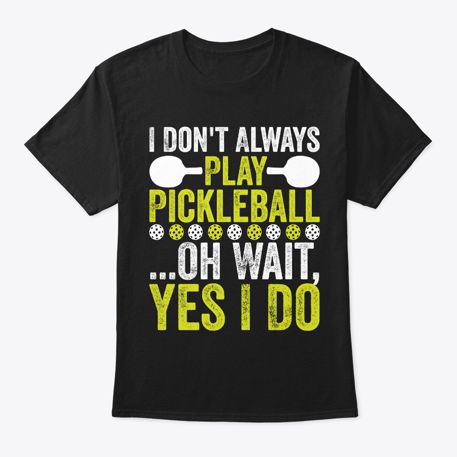 I Dont Always Play Pickleball Tshirt Unisex Tshirt