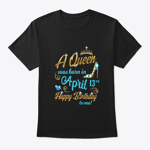 😍A Queen Was Born In April 13 Th Happy B Black T-Shirt Front