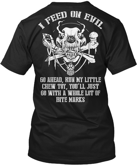 K9 I Feed On Evil Go Ahead, Run My Little Chew Toy, You'll Just Go With A Whole Lot Of Bite Marks Black T-Shirt Back