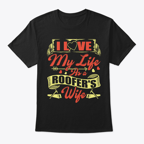 Roofer Shirt I Love My Life As A Roofers Black T-Shirt Front