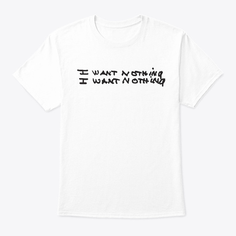 I Want Nothing White T-Shirt Front