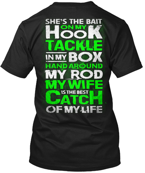She's The Bait On My Hook Tackle In My Box Hand Around My Rod My Wife Is The Best Catch Of My Life Black T-Shirt Back
