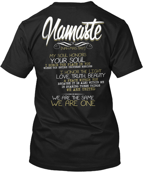 Namaste [Nah Mas Tay] My Soul Honors Your Soul I Honor The Place In You I Honor The Light Love Truth Beauty 
We Are... Black T-Shirt Back