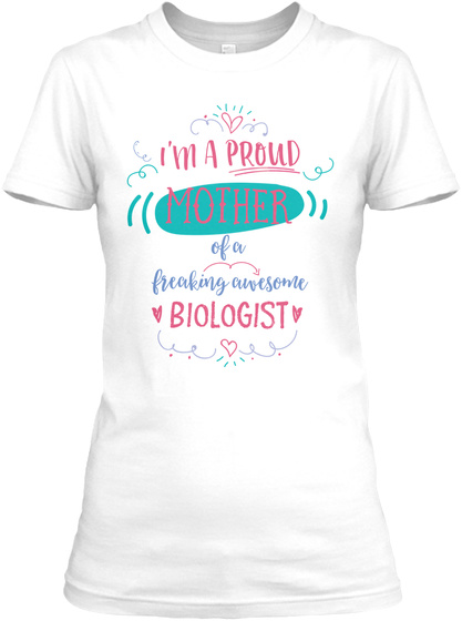 I Am A Proud Mother Of A Freaking Awesome Biologist White T-Shirt Front