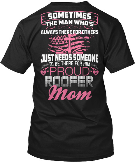 Sometimes The Man Who's Always There For Others Just Needs Someone To Be There For Him Proud Roofer Mom Black T-Shirt Back
