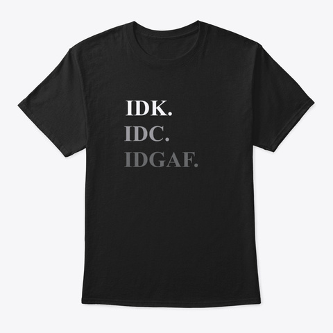 I Don't Know I Don't Care, I Dont Give   Black T-Shirt Front