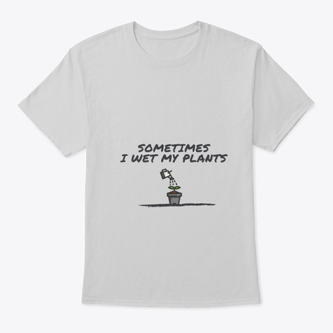 Sometimes I Wet My Plants Light Steel T-Shirt Front