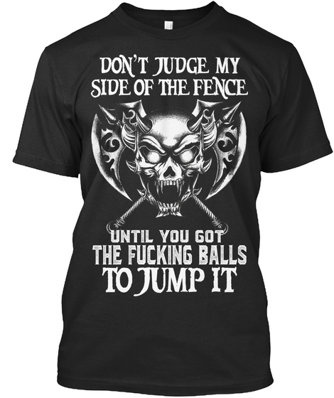 Don T Judge My Side Of The Fence Until You Got The Fucking Balls To Jump It Black T-Shirt Front