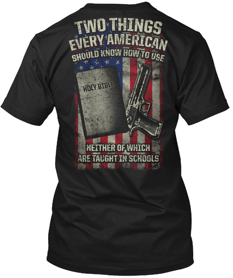 Two Things Every American Should Know How To Use Holy Bible Neither Of Which Are Taught In Schools Black T-Shirt Back