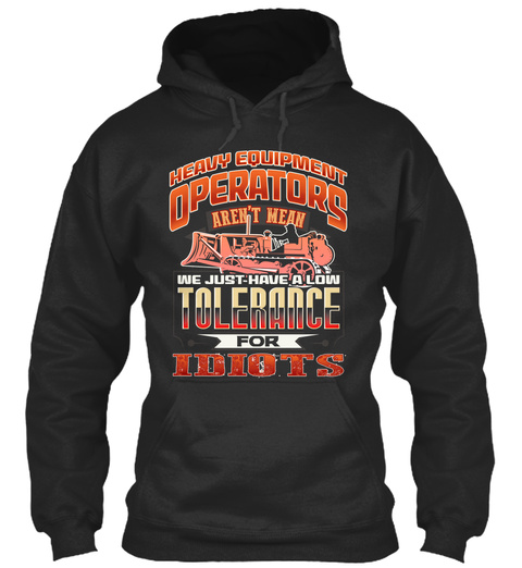 Heavy Equipment Operators Aren't Mean We Just Have A Low Tolerance For Idiots Jet Black T-Shirt Front