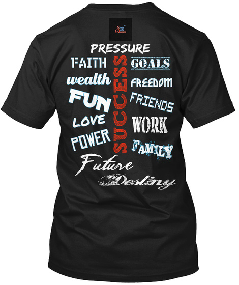 Pressure Faith Success Goals Wealth Freedom Fun Friends Love Work Power Family Future Destiny Black T-Shirt Back