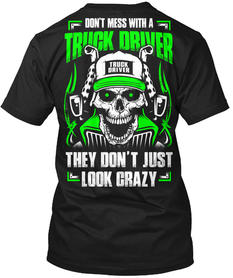 Don't Mess With A Truck Driver They Don't Just Look Crazy Black T-Shirt Back