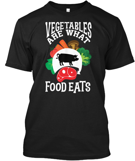 Vegetables Are What Our Food Eats Black T-Shirt Front