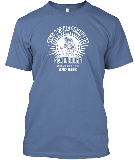All I Care About Is Sex & Hiking And Maybe Like 2people And Beer Denim Blue T-Shirt Front