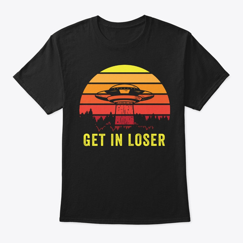 Aliens Art Get In Loser Ufo Fan Gift Black T-Shirt Front