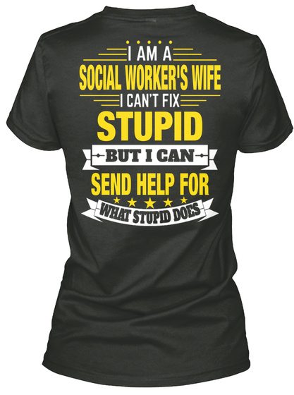 I Am A Social Worker's Wife I Can't Fix Stupid But I Can Send Help For What Stupid Does Black T-Shirt Back