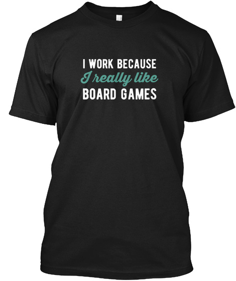 I Work Because I Really Like Board Games Black T-Shirt Front